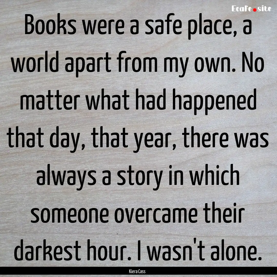 Books were a safe place, a world apart from.... : Quote by Kiera Cass