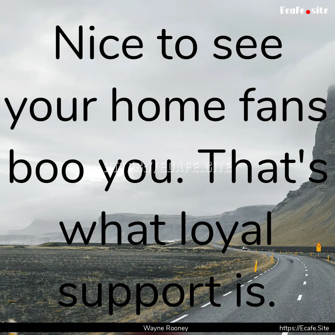 Nice to see your home fans boo you. That's.... : Quote by Wayne Rooney