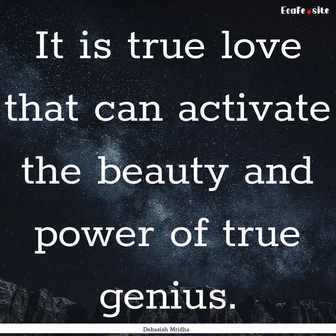 It is true love that can activate the beauty.... : Quote by Debasish Mridha