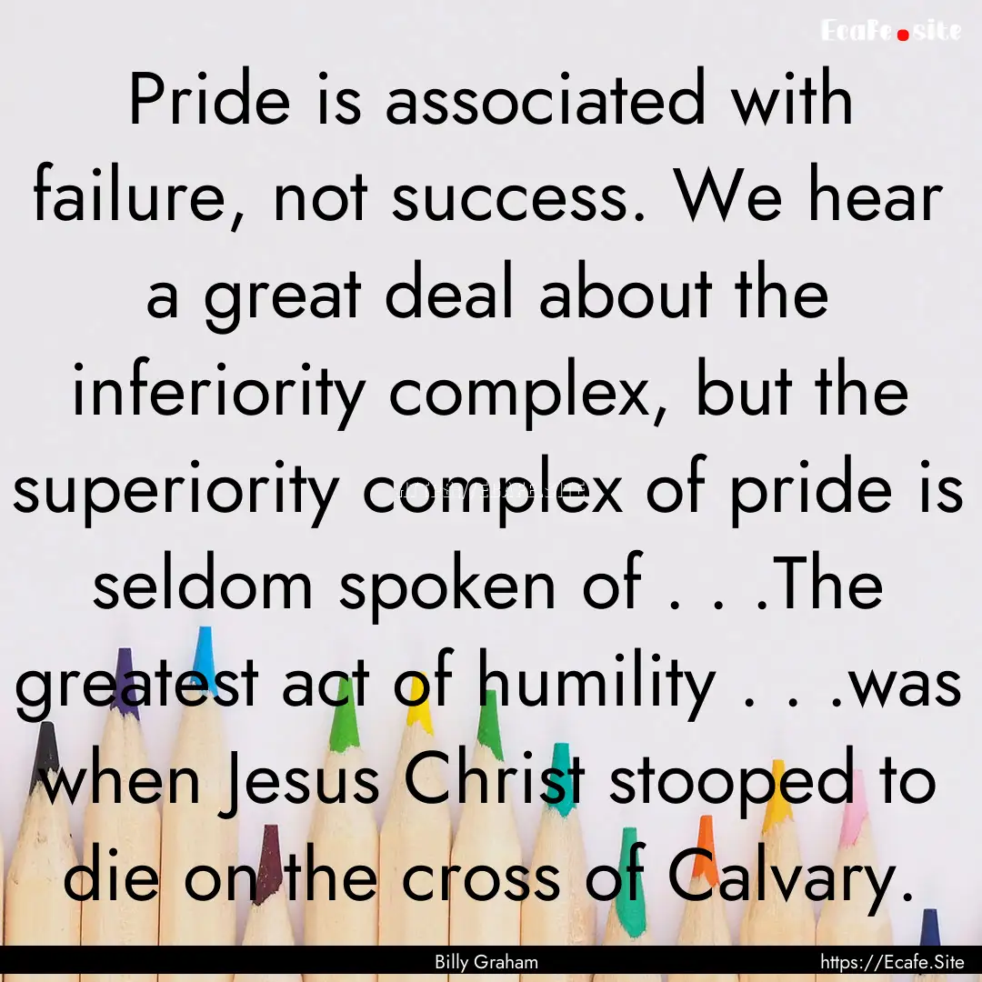 Pride is associated with failure, not success..... : Quote by Billy Graham