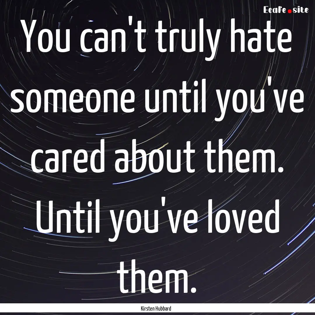 You can't truly hate someone until you've.... : Quote by Kirsten Hubbard