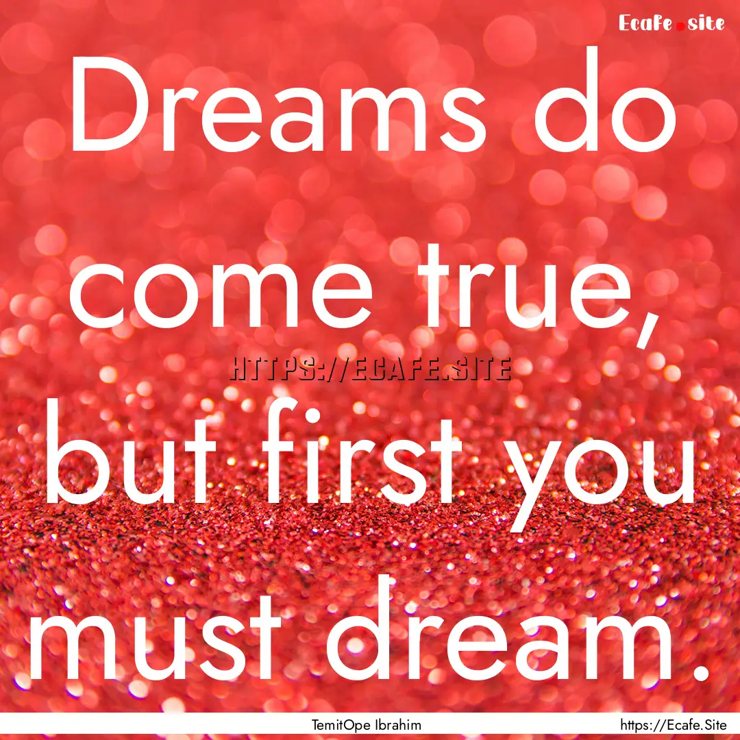 Dreams do come true, but first you must dream..... : Quote by TemitOpe Ibrahim