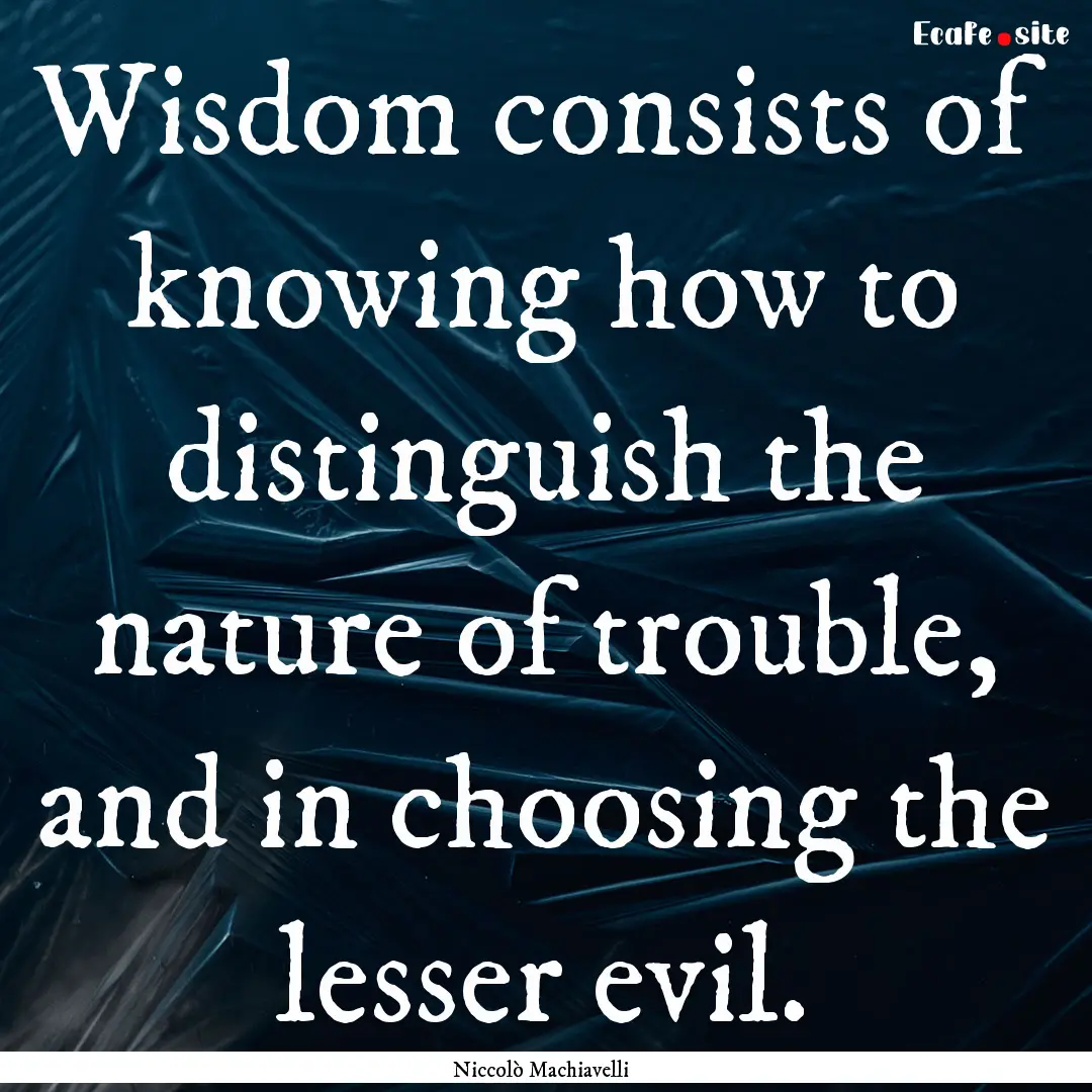 Wisdom consists of knowing how to distinguish.... : Quote by Niccolò Machiavelli