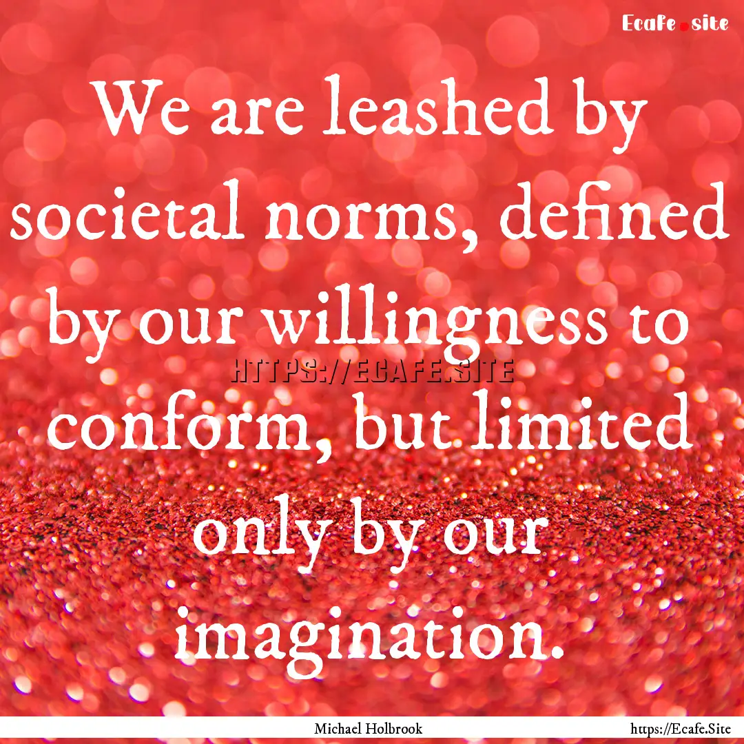 We are leashed by societal norms, defined.... : Quote by Michael Holbrook