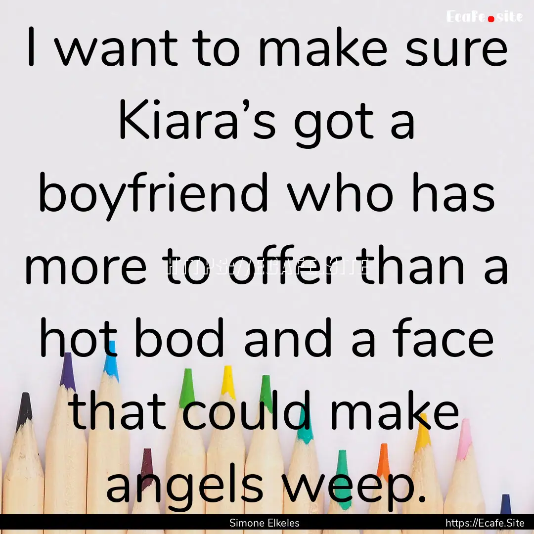 I want to make sure Kiara’s got a boyfriend.... : Quote by Simone Elkeles