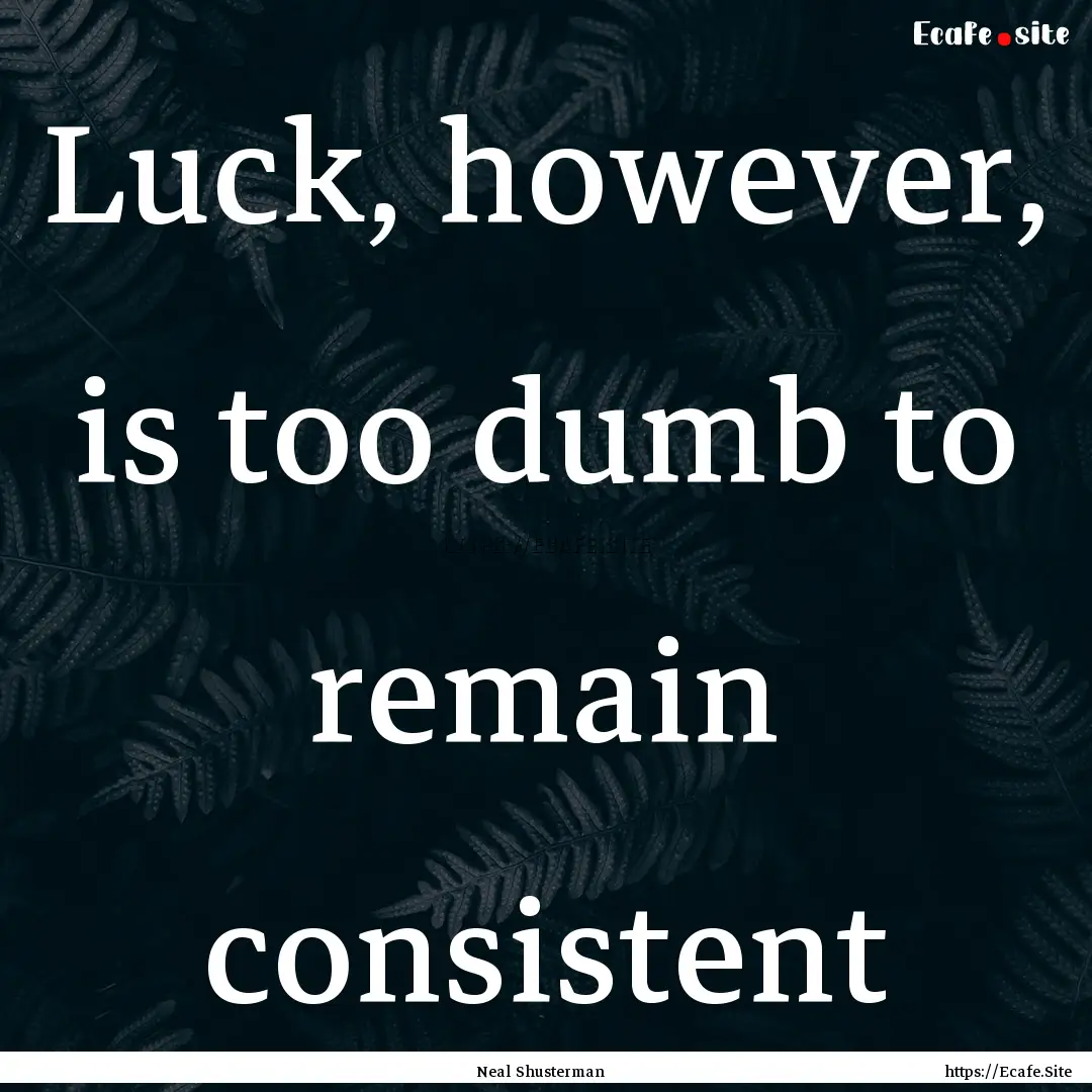 Luck, however, is too dumb to remain consistent.... : Quote by Neal Shusterman