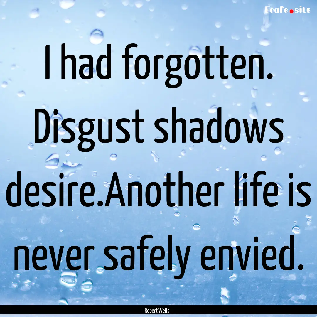 I had forgotten. Disgust shadows desire.Another.... : Quote by Robert Wells