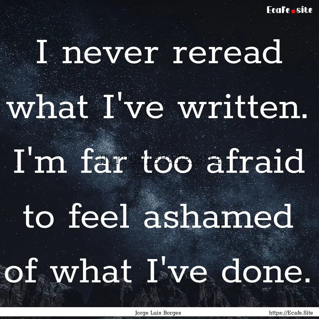 I never reread what I've written. I'm far.... : Quote by Jorge Luis Borges