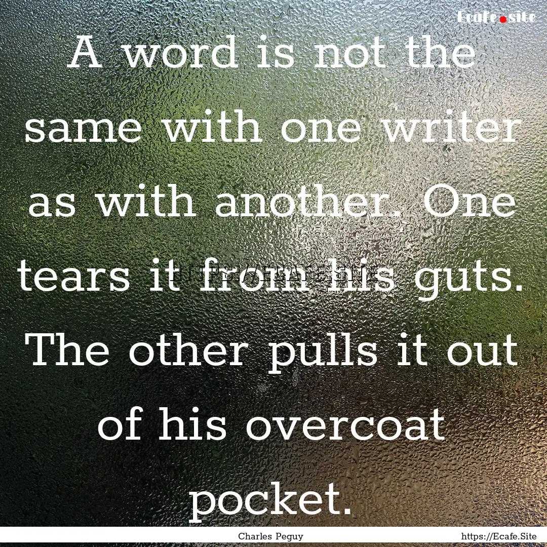 A word is not the same with one writer as.... : Quote by Charles Peguy