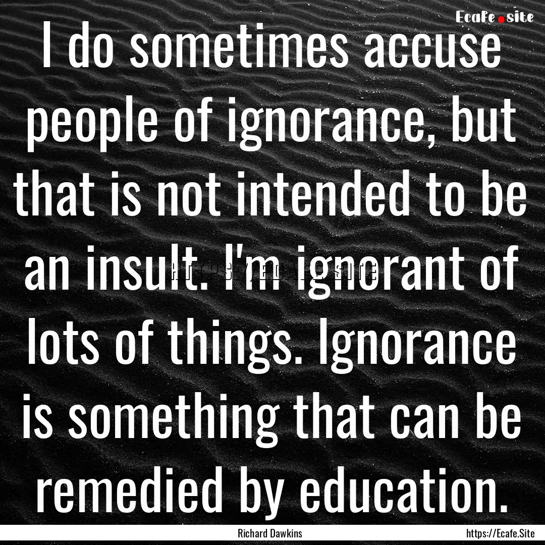 I do sometimes accuse people of ignorance,.... : Quote by Richard Dawkins