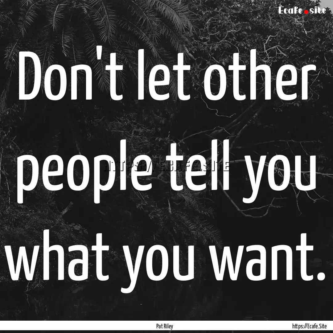 Don't let other people tell you what you.... : Quote by Pat Riley