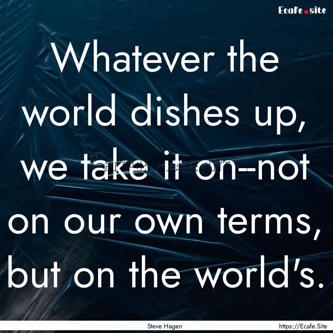 Whatever the world dishes up, we take it.... : Quote by Steve Hagen