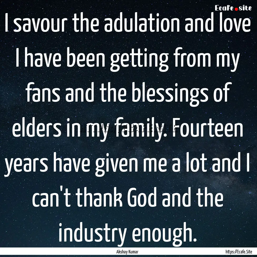 I savour the adulation and love I have been.... : Quote by Akshay Kumar