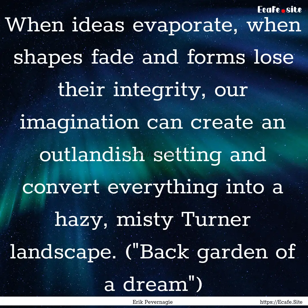 When ideas evaporate, when shapes fade and.... : Quote by Erik Pevernagie