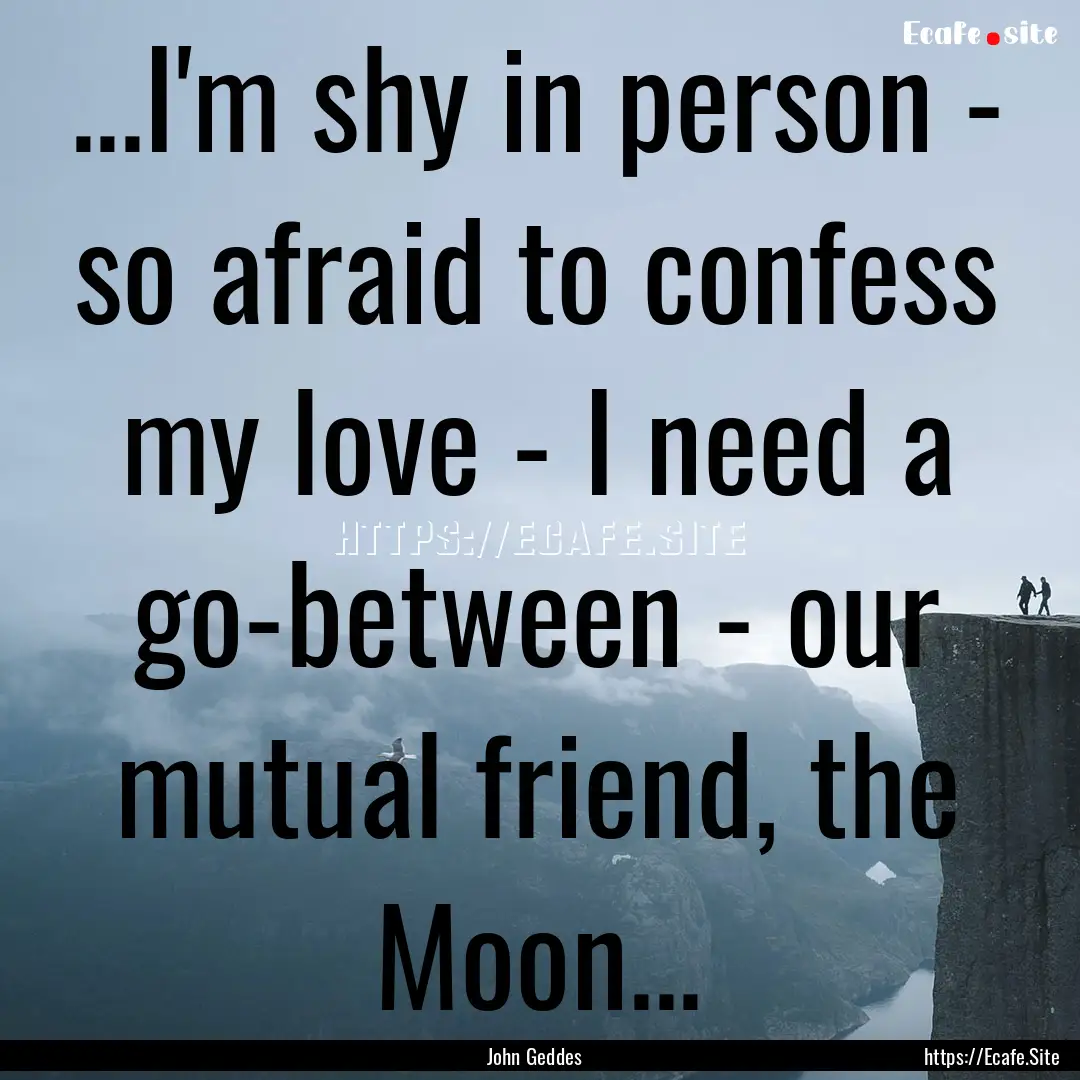 ...I'm shy in person - so afraid to confess.... : Quote by John Geddes