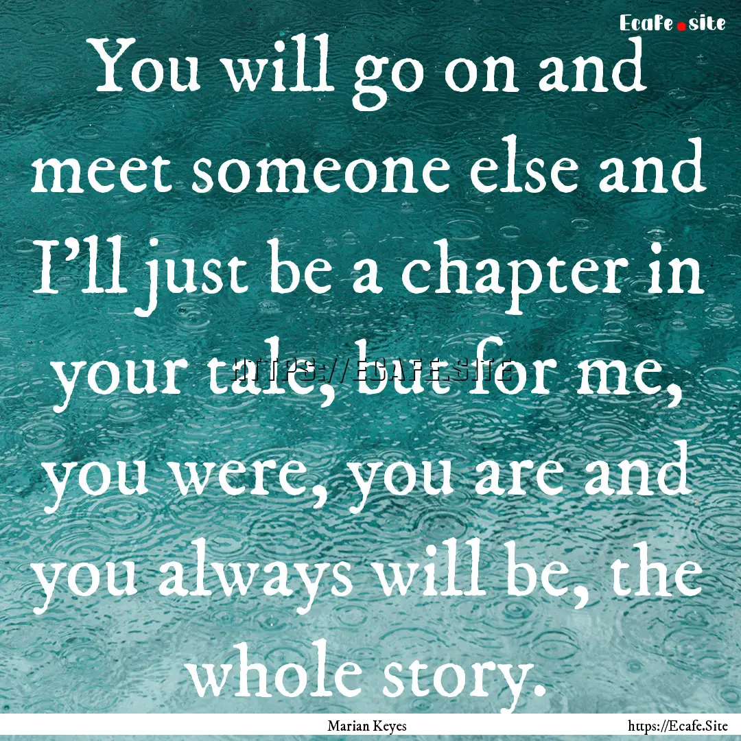 You will go on and meet someone else and.... : Quote by Marian Keyes