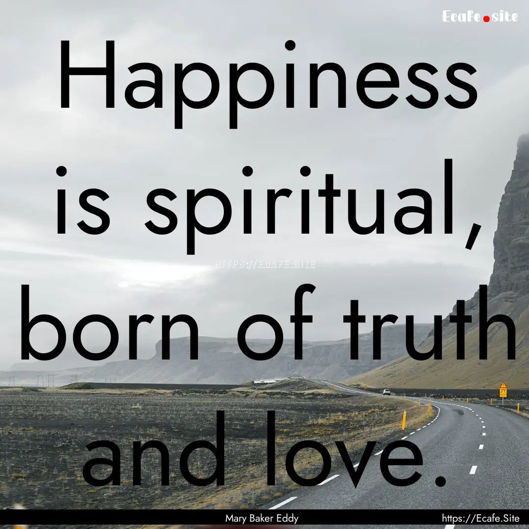 Happiness is spiritual, born of truth and.... : Quote by Mary Baker Eddy