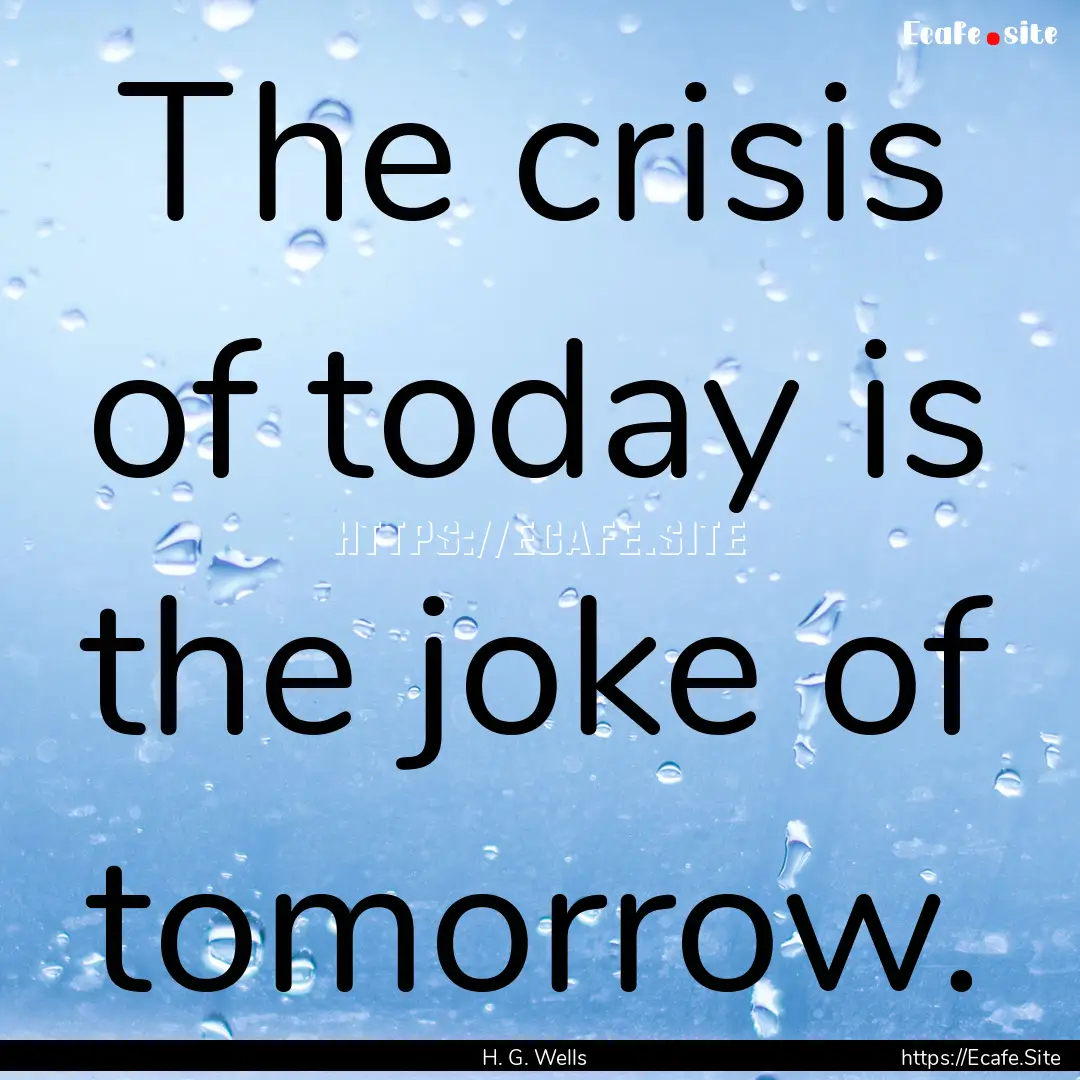 The crisis of today is the joke of tomorrow..... : Quote by H. G. Wells