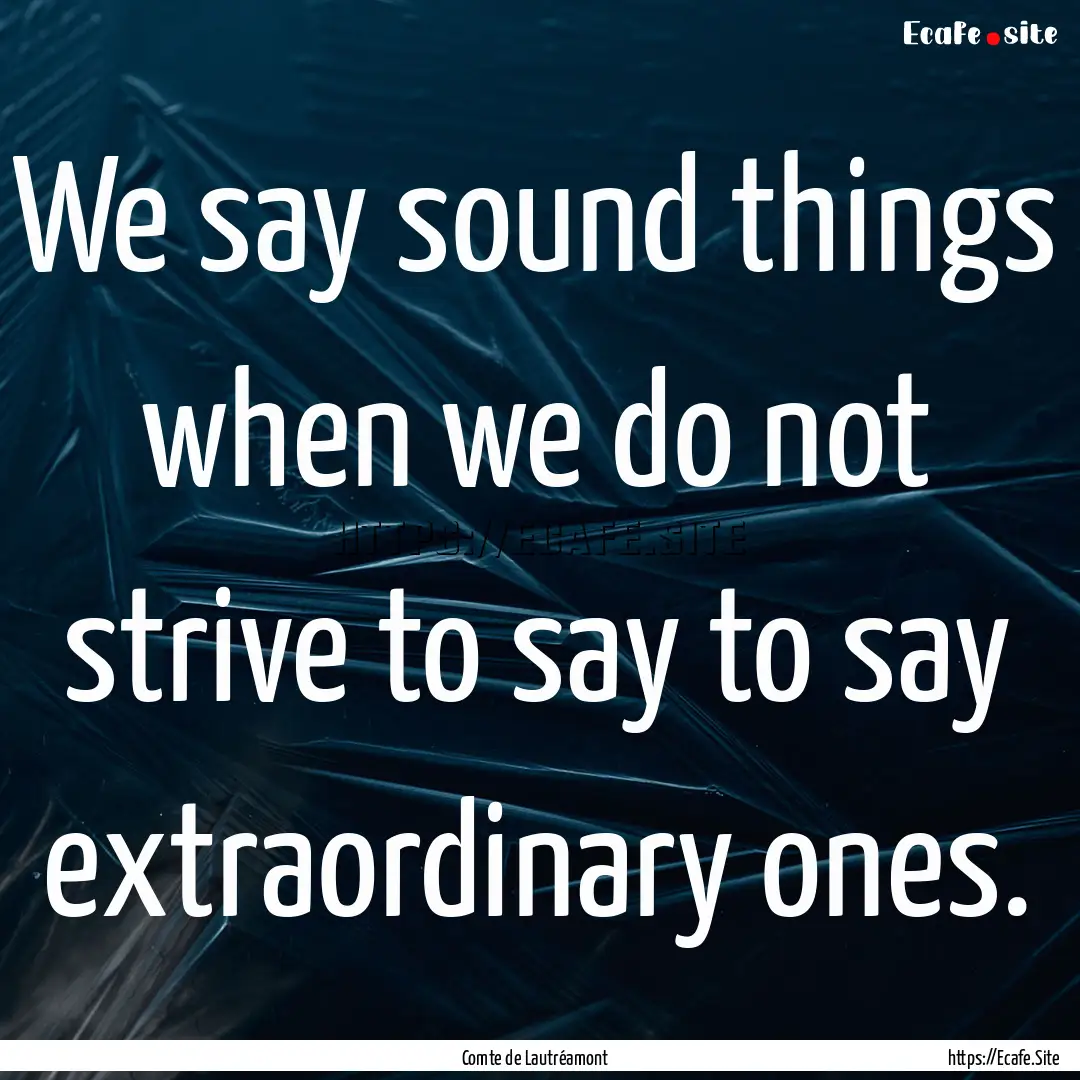 We say sound things when we do not strive.... : Quote by Comte de Lautréamont