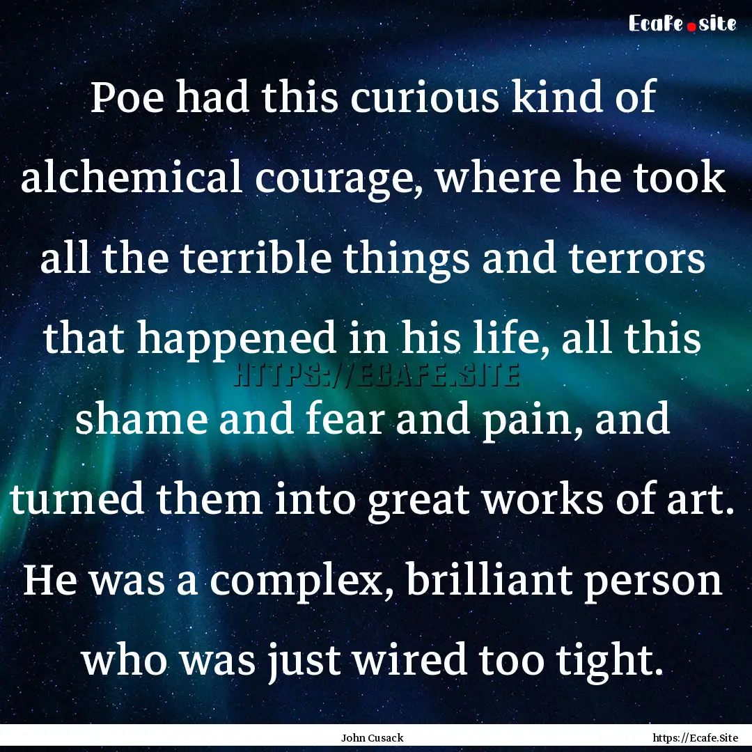 Poe had this curious kind of alchemical courage,.... : Quote by John Cusack