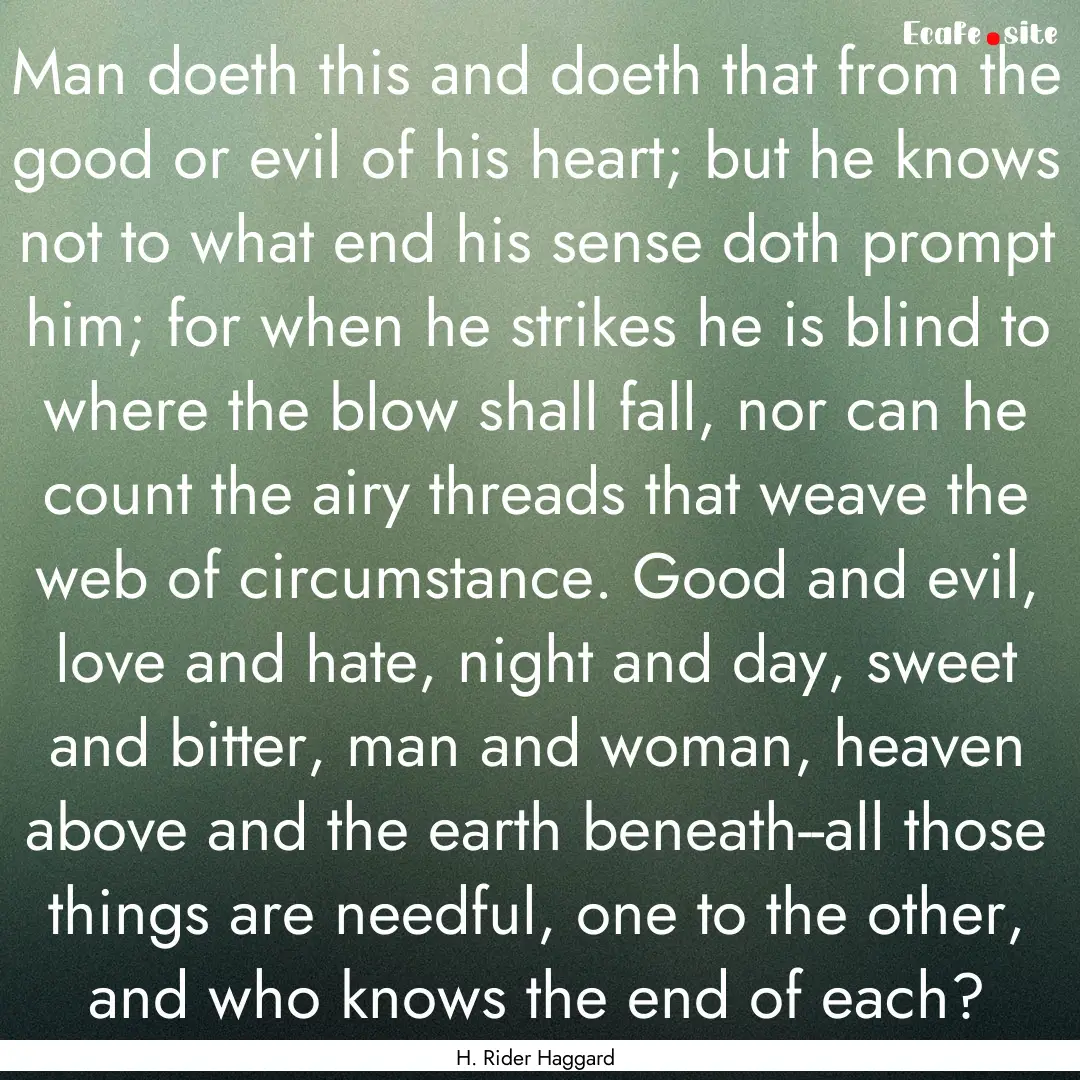 Man doeth this and doeth that from the good.... : Quote by H. Rider Haggard