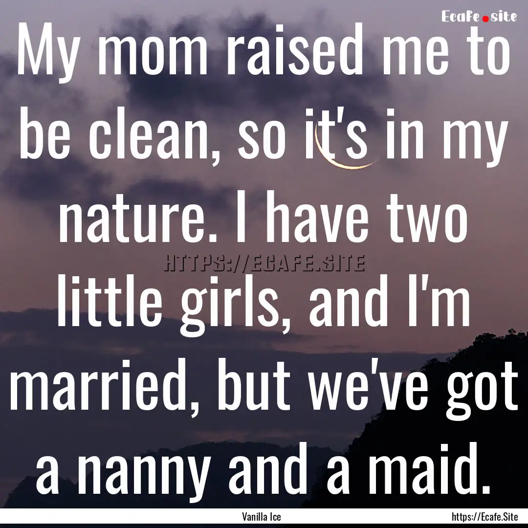 My mom raised me to be clean, so it's in.... : Quote by Vanilla Ice