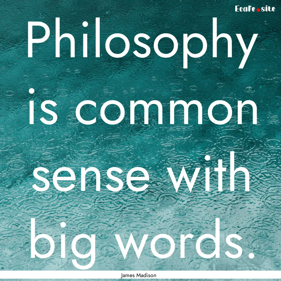 Philosophy is common sense with big words..... : Quote by James Madison