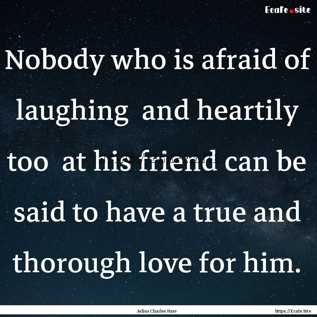 Nobody who is afraid of laughing and heartily.... : Quote by Julius Charles Hare