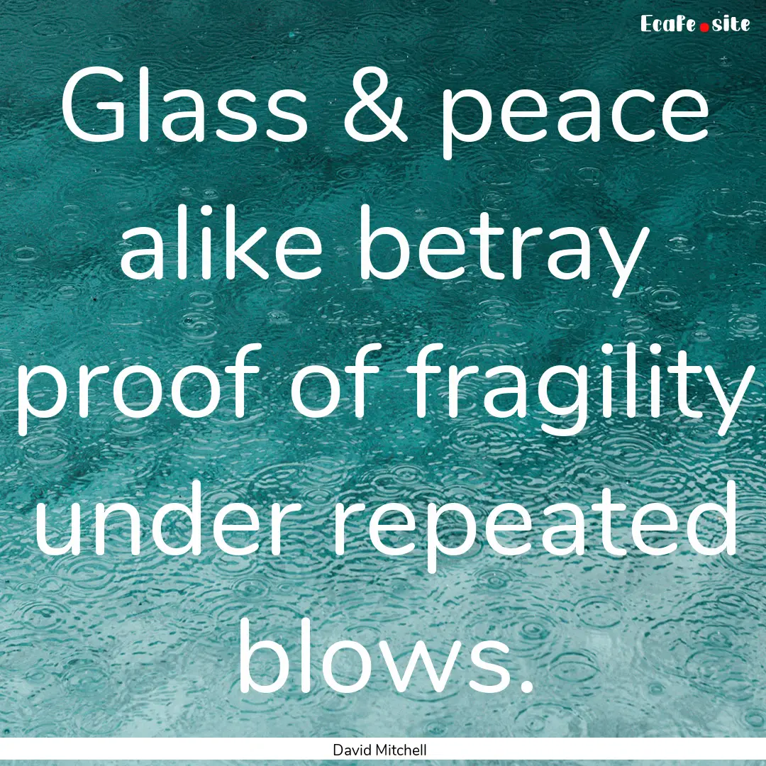 Glass & peace alike betray proof of fragility.... : Quote by David Mitchell