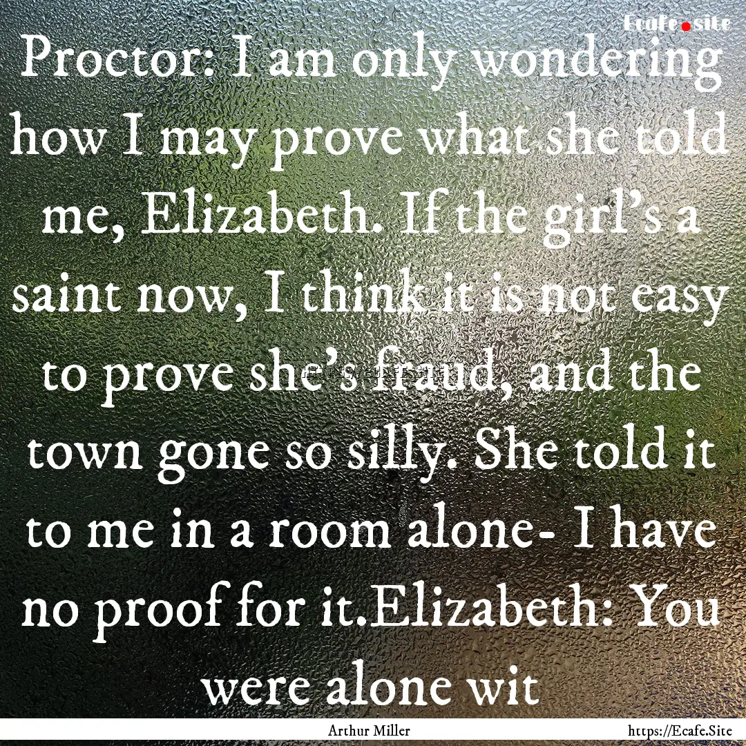 Proctor: I am only wondering how I may prove.... : Quote by Arthur Miller