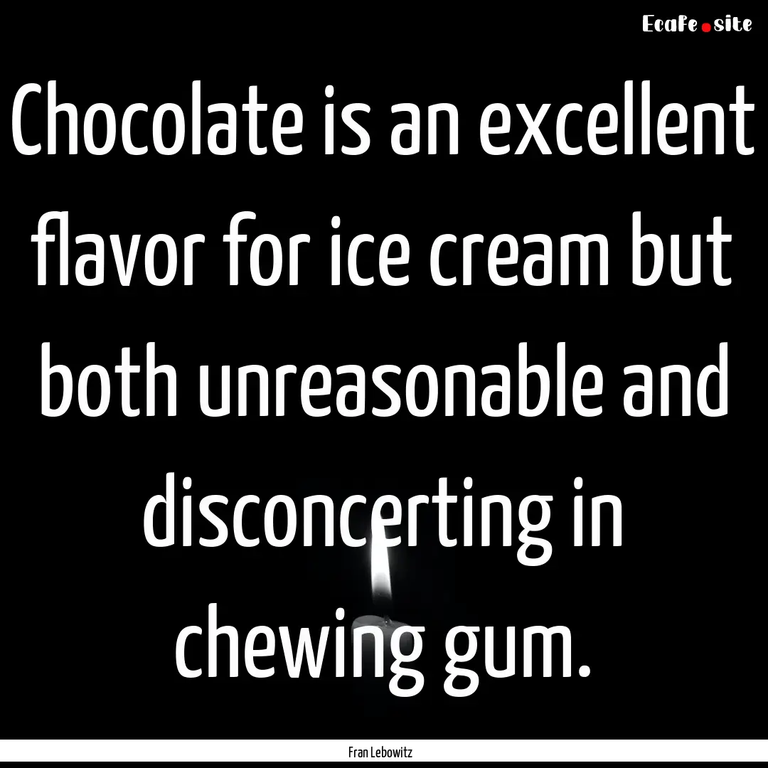 Chocolate is an excellent flavor for ice.... : Quote by Fran Lebowitz