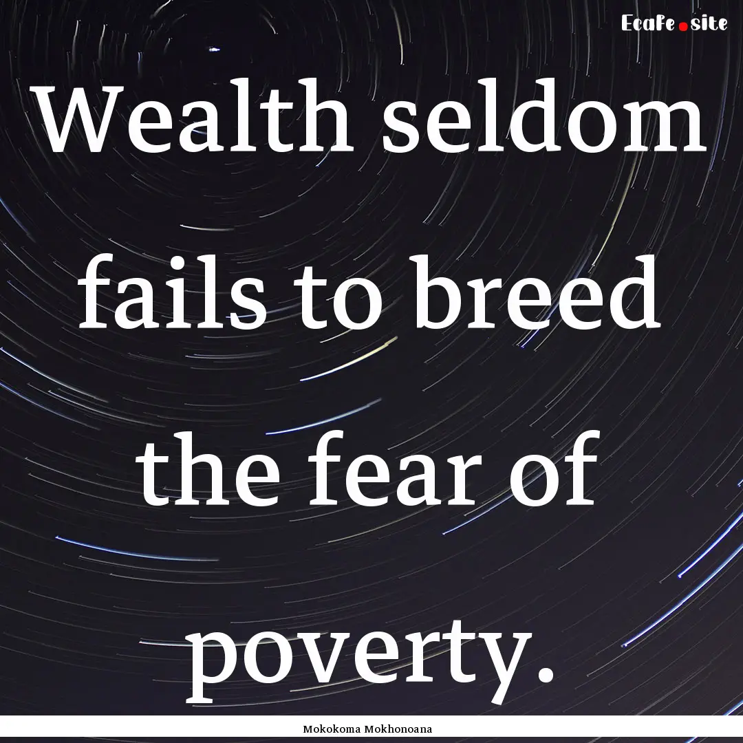 Wealth seldom fails to breed the fear of.... : Quote by Mokokoma Mokhonoana