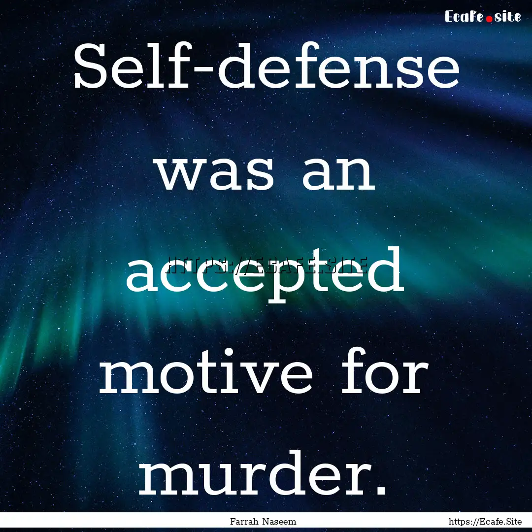 Self-defense was an accepted motive for murder..... : Quote by Farrah Naseem