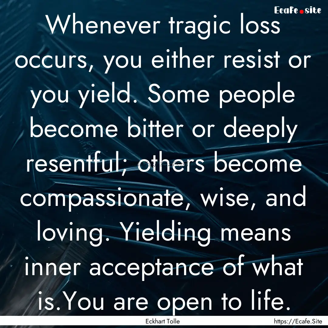 Whenever tragic loss occurs, you either resist.... : Quote by Eckhart Tolle