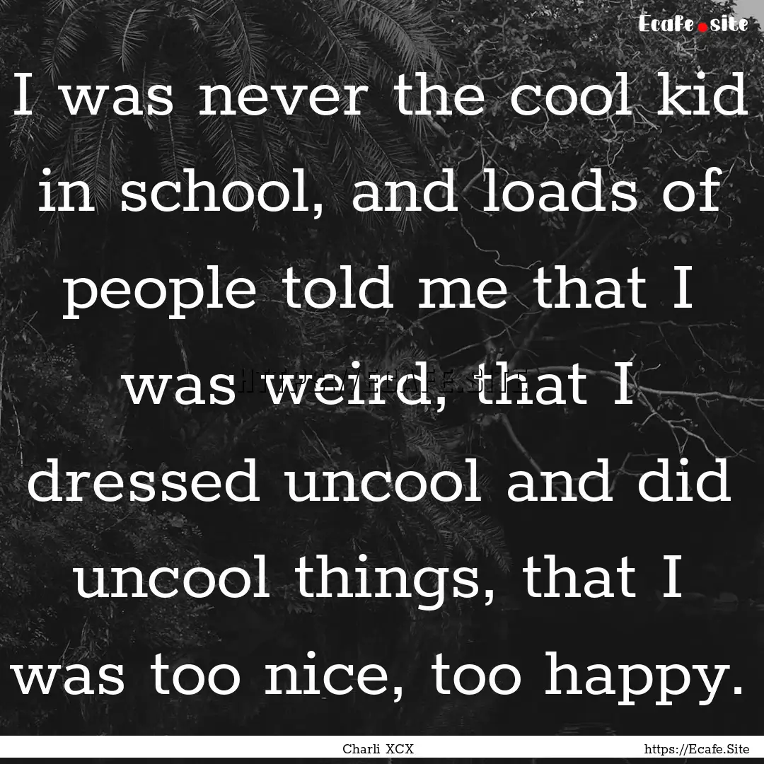 I was never the cool kid in school, and loads.... : Quote by Charli XCX