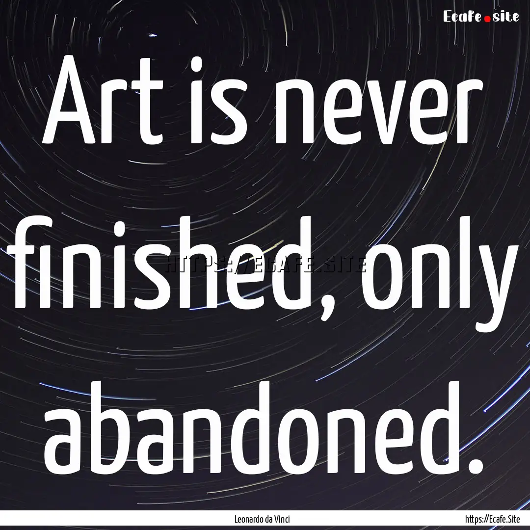 Art is never finished, only abandoned. : Quote by Leonardo da Vinci