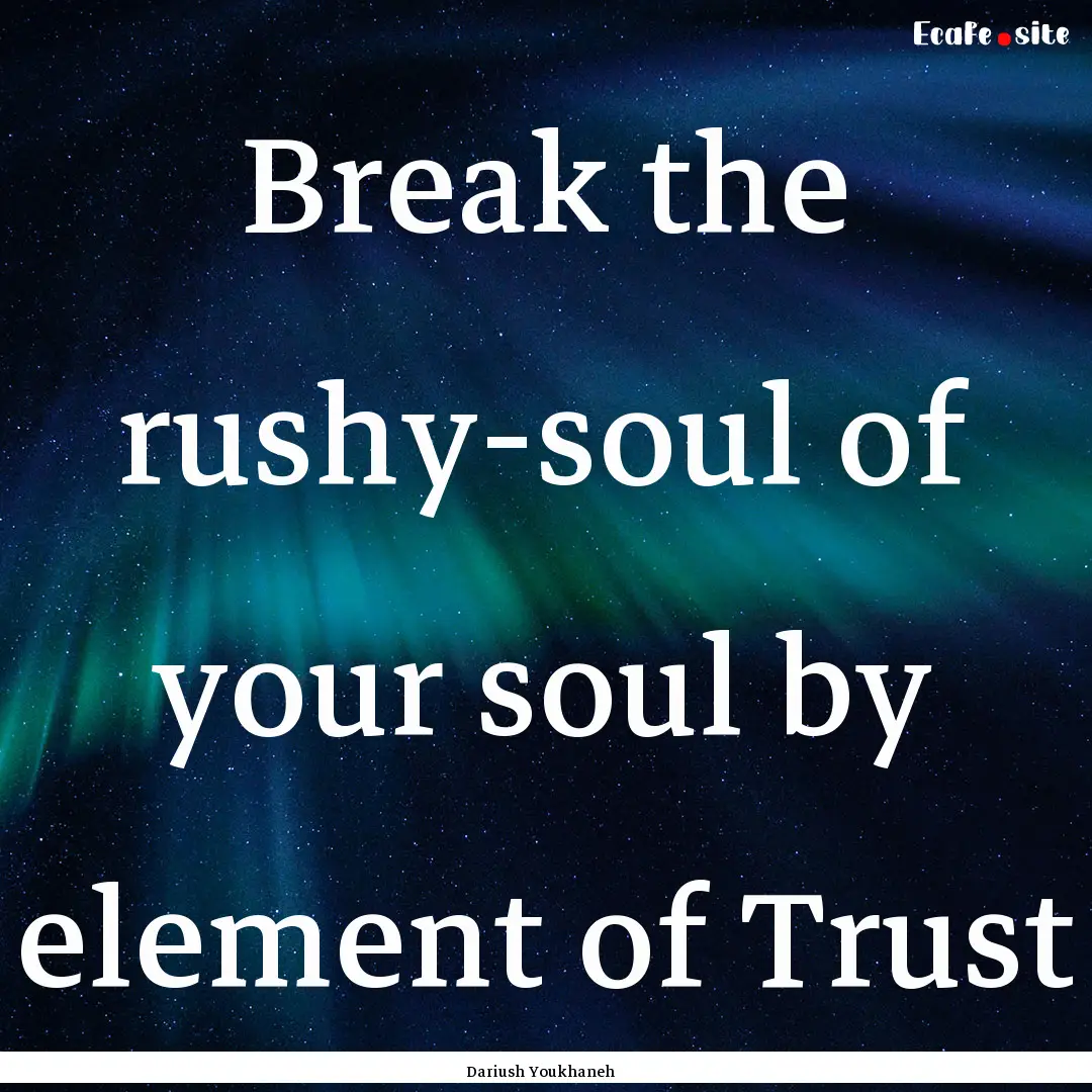 Break the rushy-soul of your soul by element.... : Quote by Dariush Youkhaneh