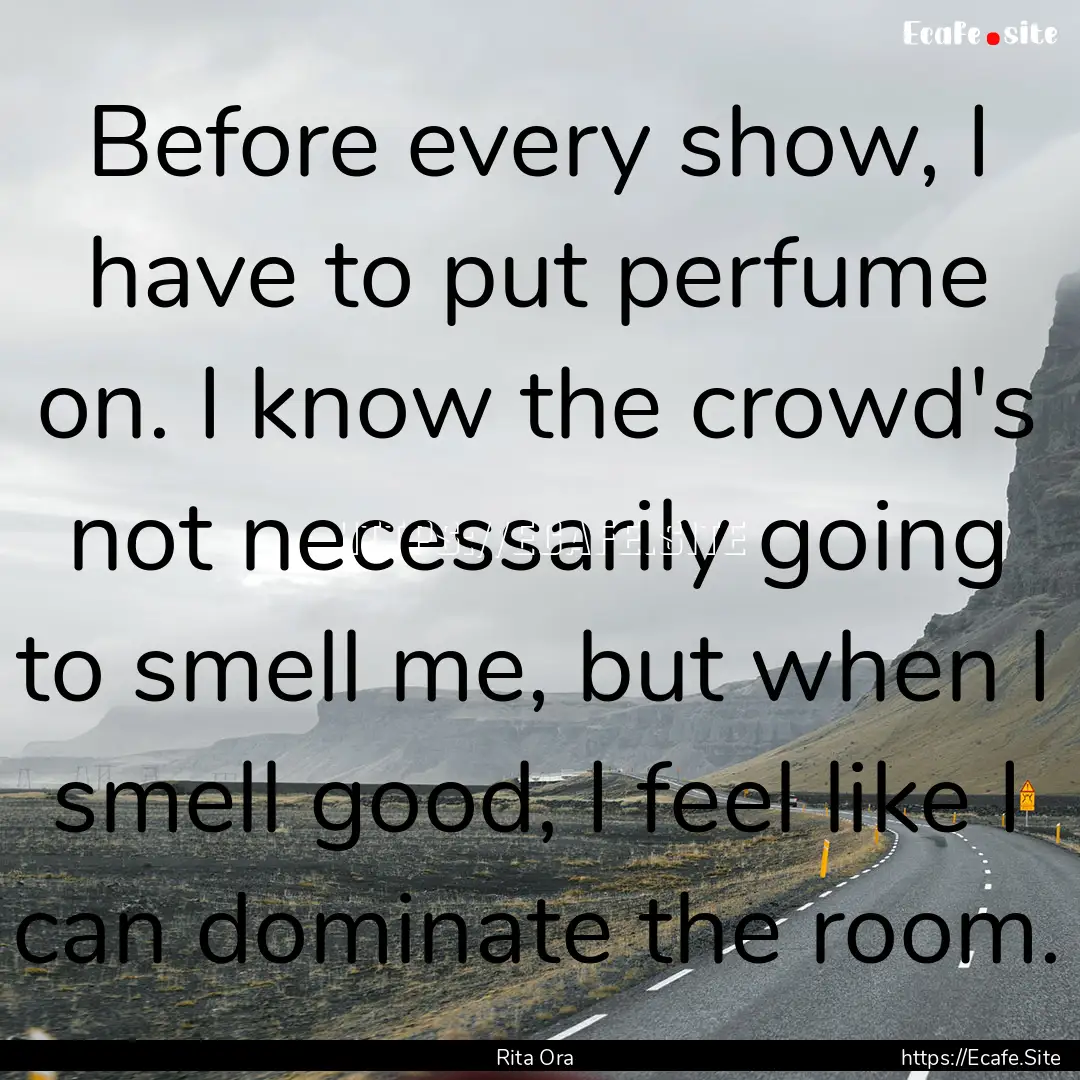 Before every show, I have to put perfume.... : Quote by Rita Ora