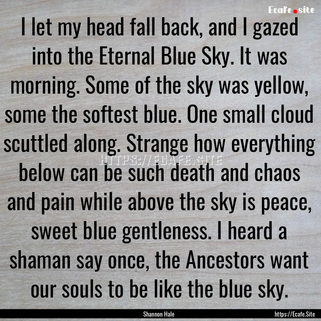 I let my head fall back, and I gazed into.... : Quote by Shannon Hale