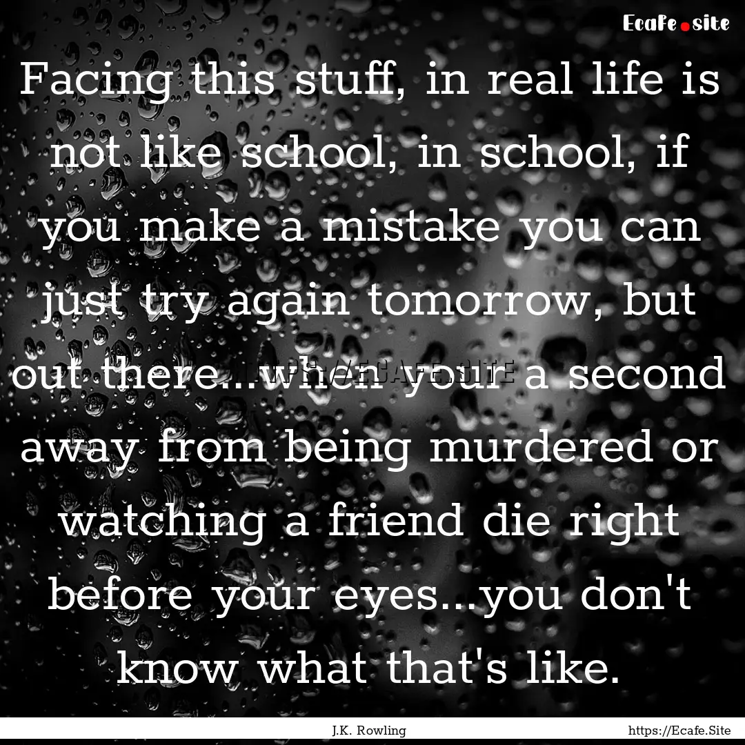 Facing this stuff, in real life is not like.... : Quote by J.K. Rowling