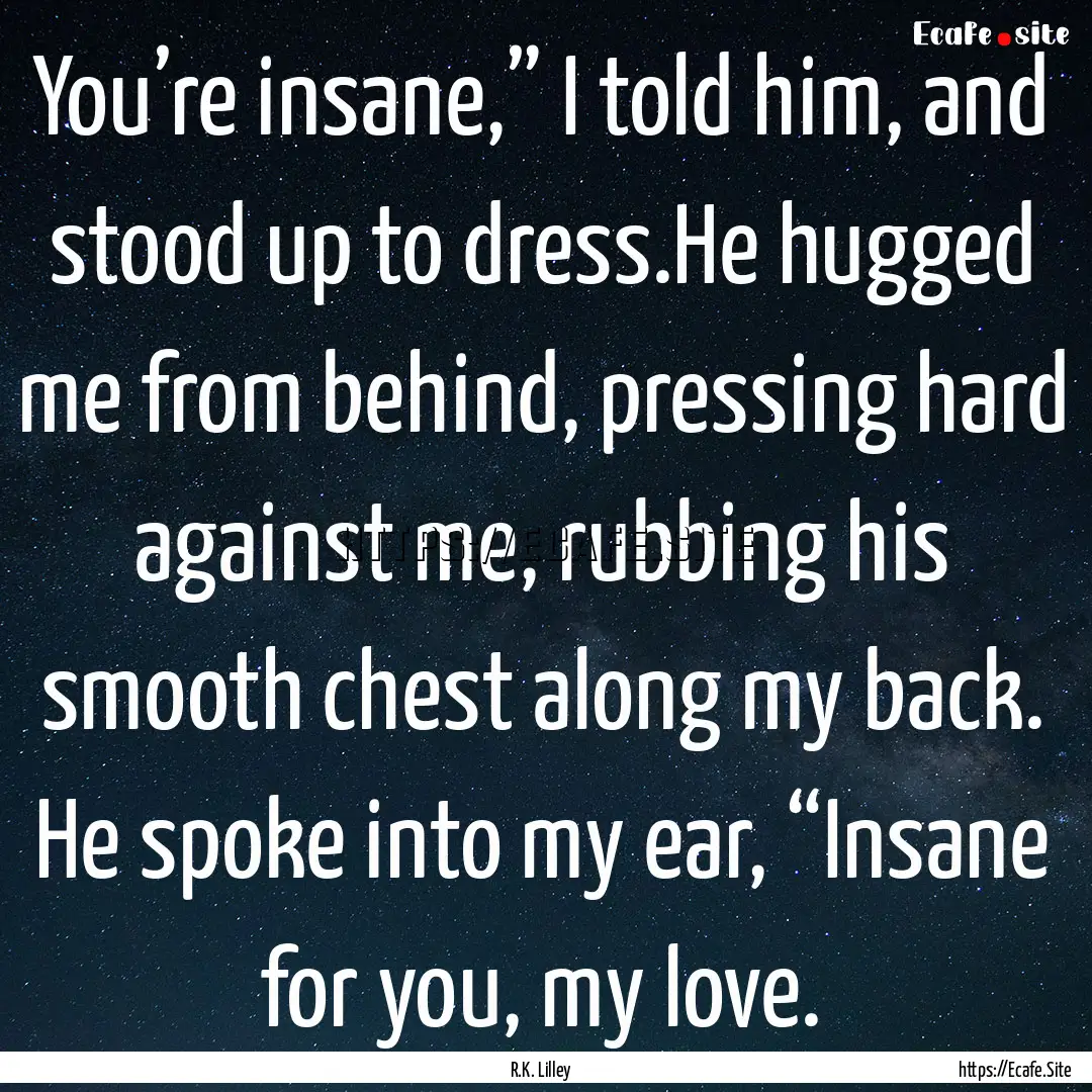 You’re insane,” I told him, and stood.... : Quote by R.K. Lilley