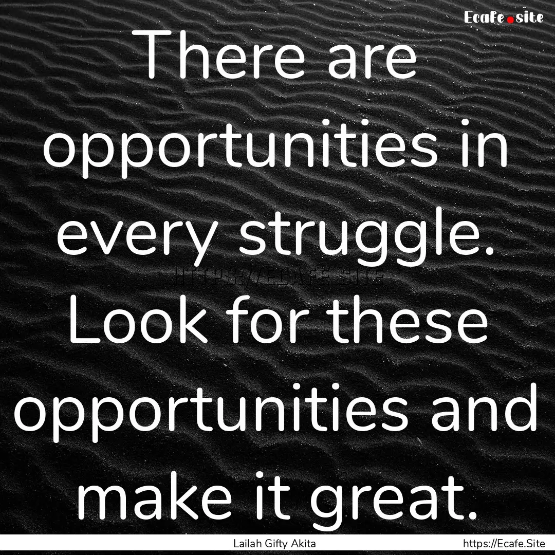 There are opportunities in every struggle..... : Quote by Lailah Gifty Akita