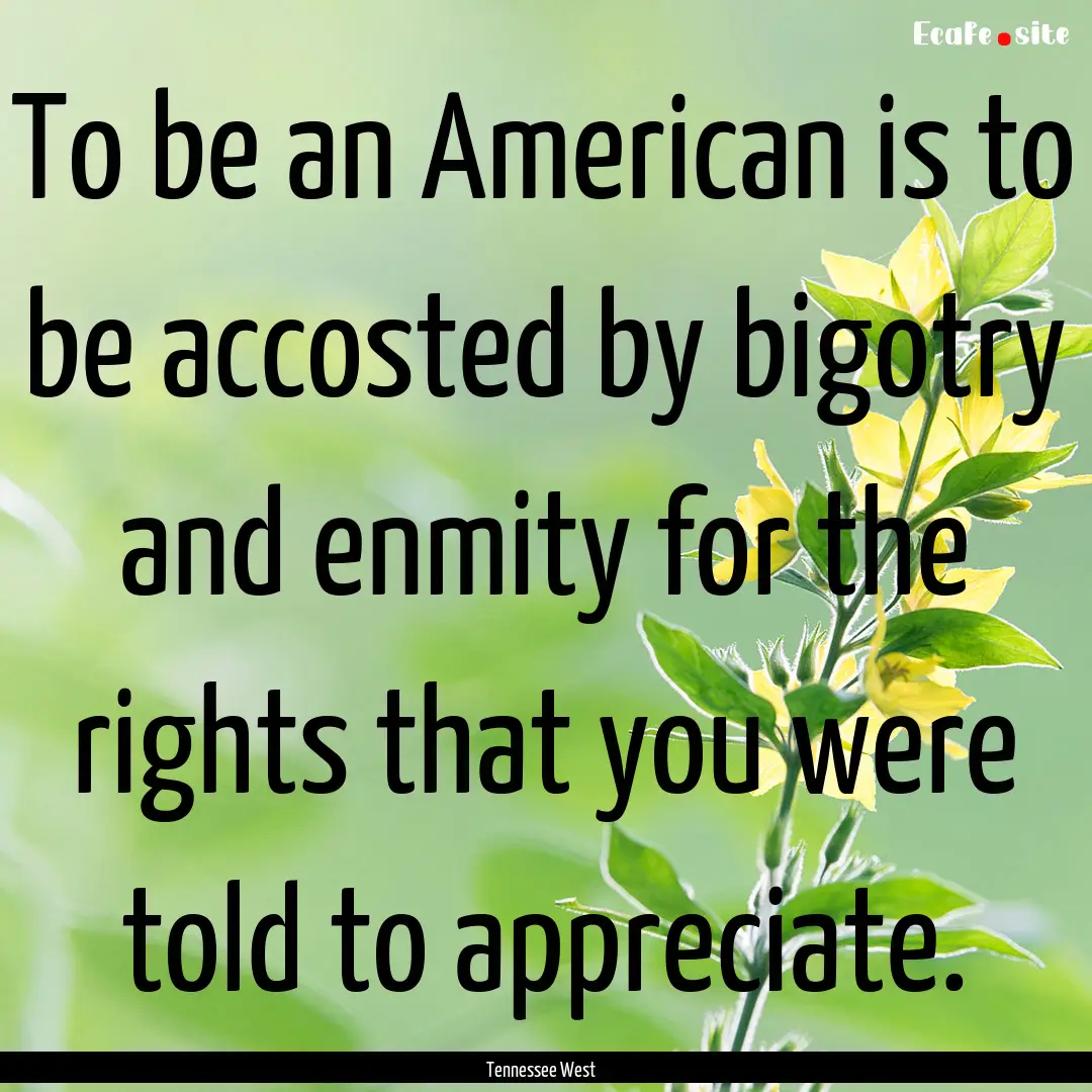 To be an American is to be accosted by bigotry.... : Quote by Tennessee West