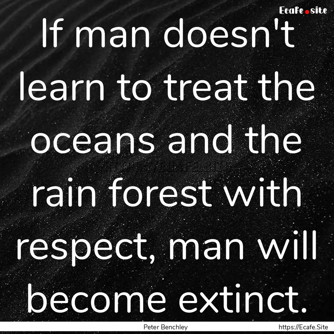 If man doesn't learn to treat the oceans.... : Quote by Peter Benchley