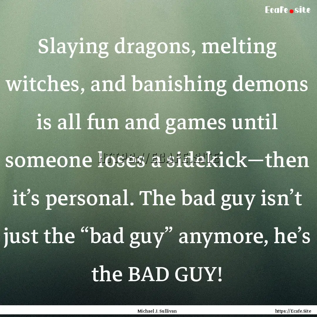 Slaying dragons, melting witches, and banishing.... : Quote by Michael J. Sullivan