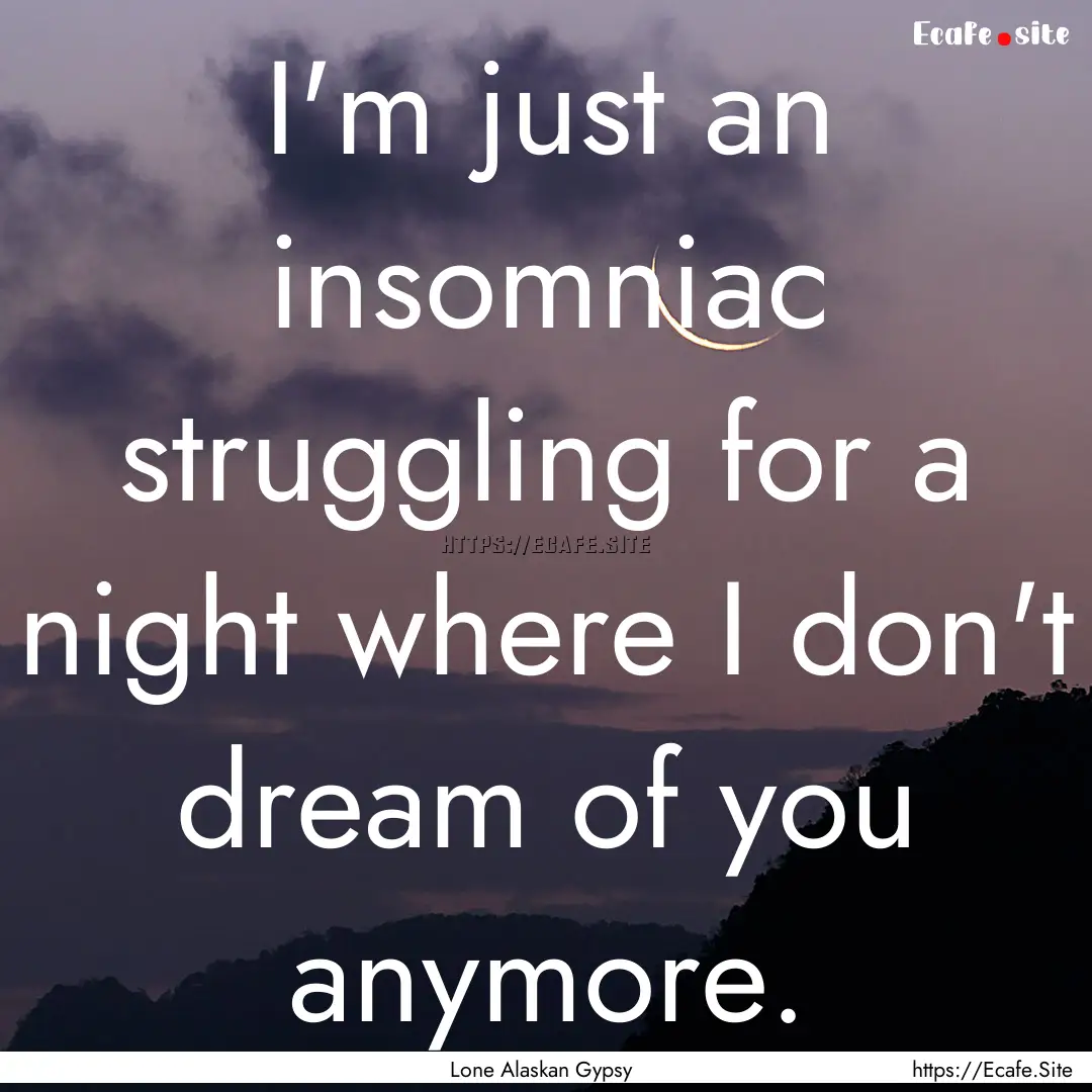 I'm just an insomniac struggling for a night.... : Quote by Lone Alaskan Gypsy