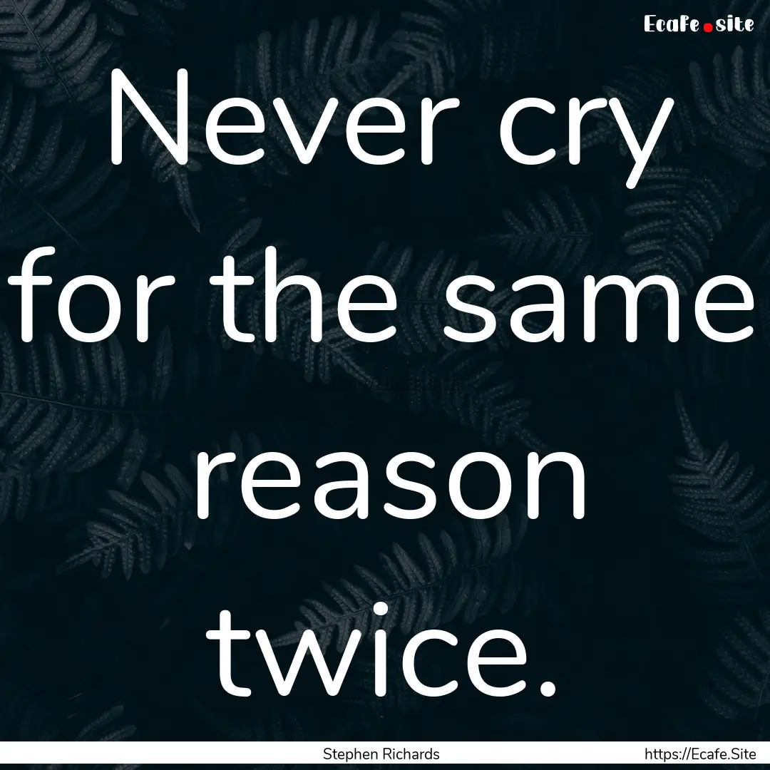 Never cry for the same reason twice. : Quote by Stephen Richards