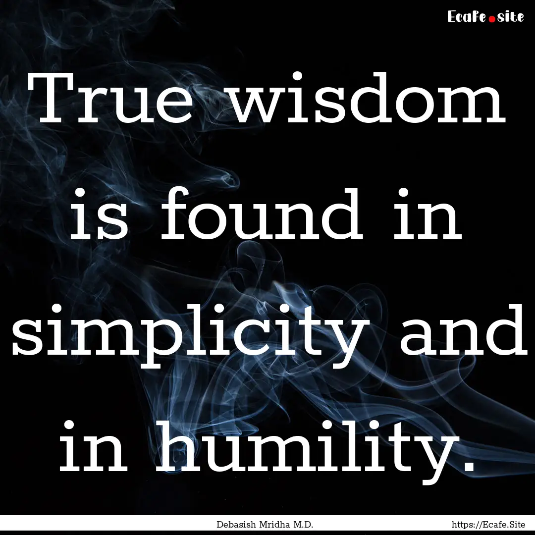 True wisdom is found in simplicity and in.... : Quote by Debasish Mridha M.D.