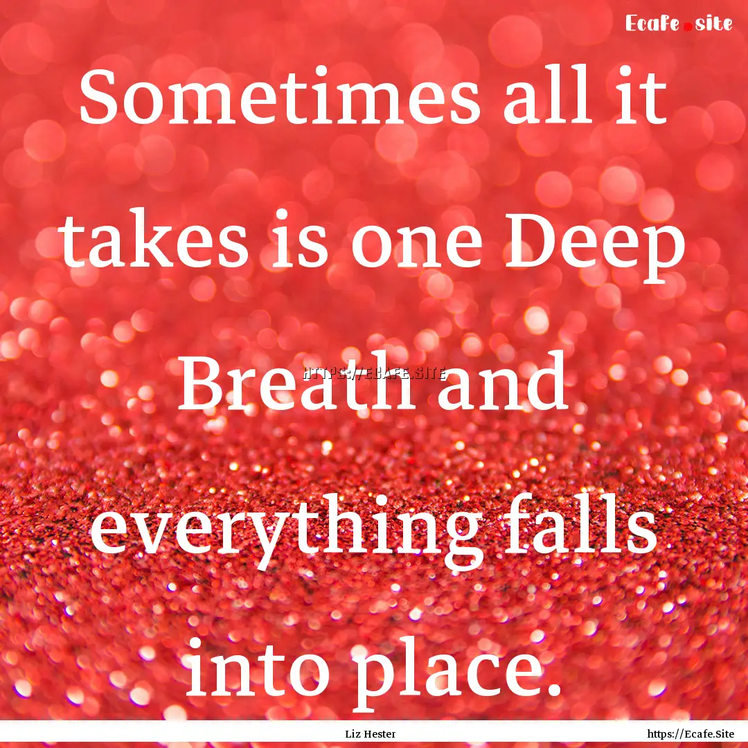 Sometimes all it takes is one Deep Breath.... : Quote by Liz Hester