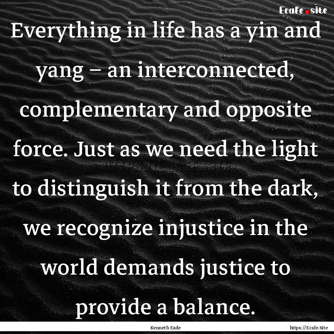 Everything in life has a yin and yang –.... : Quote by Kenneth Eade